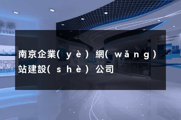 南京企業(yè)網(wǎng)站建設(shè)公司