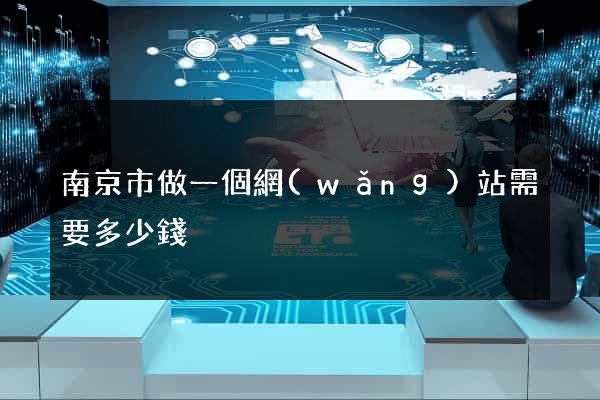 南京市做一個網(wǎng)站需要多少錢