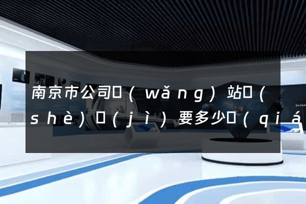 南京市公司網(wǎng)站設(shè)計(jì)要多少錢(qián)