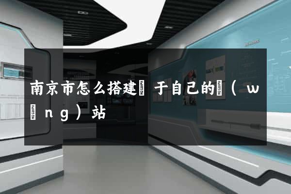 南京市怎么搭建屬于自己的網(wǎng)站