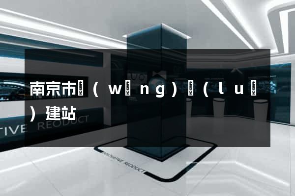 南京市網(wǎng)絡(luò)建站