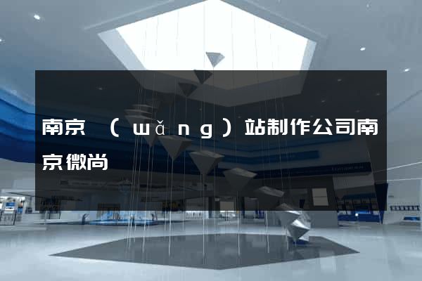 南京網(wǎng)站制作公司南京微尚
