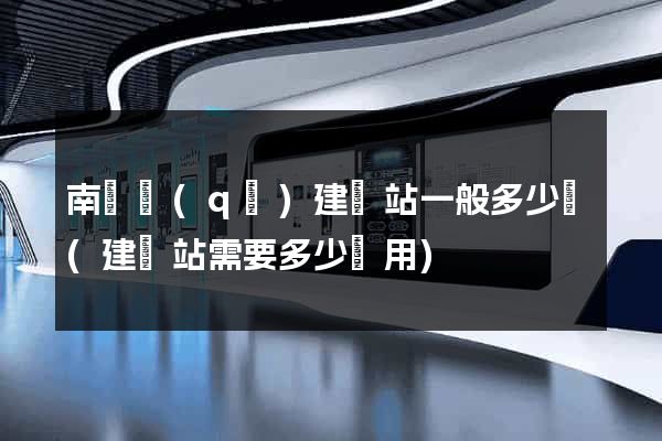南匯區(qū)建網站一般多少錢(建網站需要多少費用)