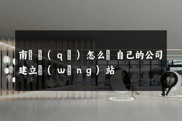 南匯區(qū)怎么給自己的公司建立網(wǎng)站