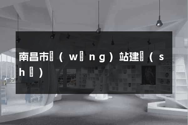 南昌市網(wǎng)站建設(shè)
