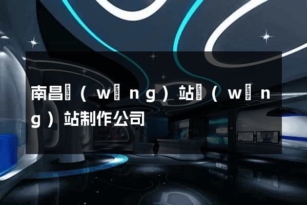 南昌網(wǎng)站網(wǎng)站制作公司