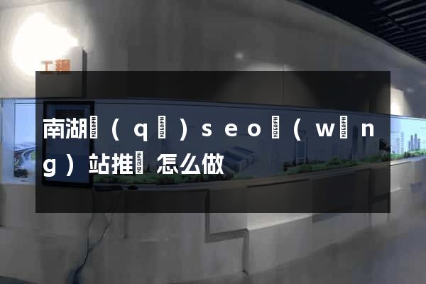 南湖區(qū)seo網(wǎng)站推廣怎么做