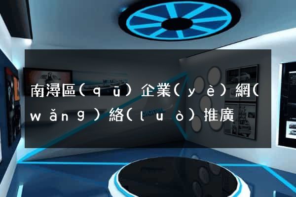 南潯區(qū)企業(yè)網(wǎng)絡(luò)推廣