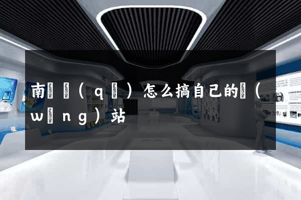 南潯區(qū)怎么搞自己的網(wǎng)站