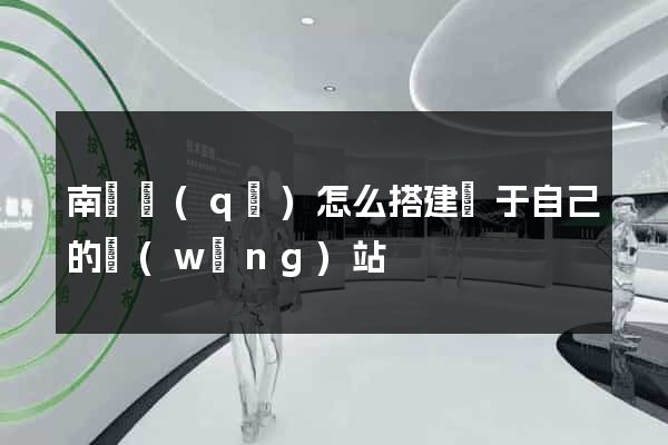 南潯區(qū)怎么搭建屬于自己的網(wǎng)站