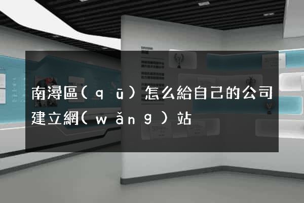 南潯區(qū)怎么給自己的公司建立網(wǎng)站
