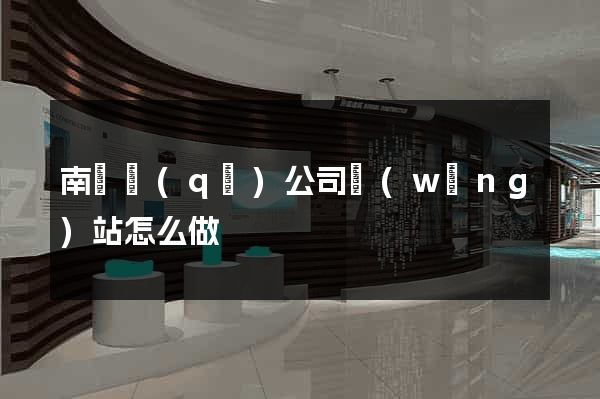 南譙區(qū)公司網(wǎng)站怎么做