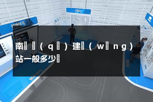 南譙區(qū)建網(wǎng)站一般多少錢