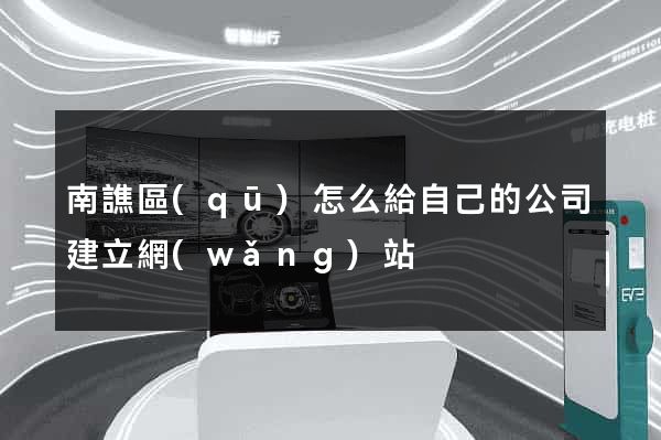 南譙區(qū)怎么給自己的公司建立網(wǎng)站