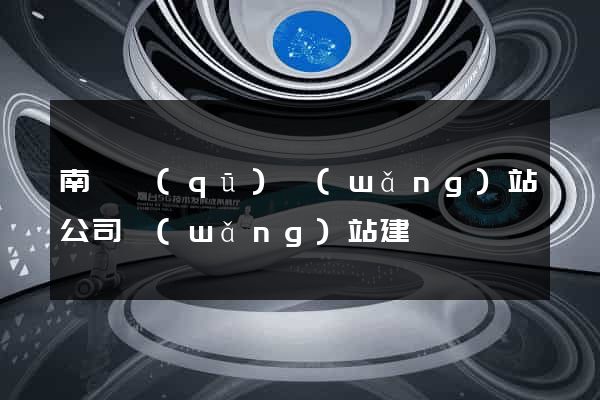 南譙區(qū)網(wǎng)站公司網(wǎng)站建設