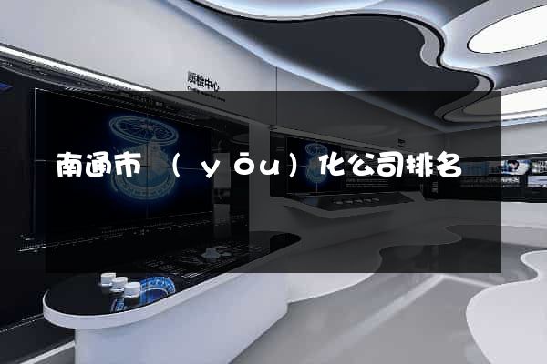 南通市優(yōu)化公司排名