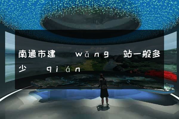 南通市建網(wǎng)站一般多少錢(qián)