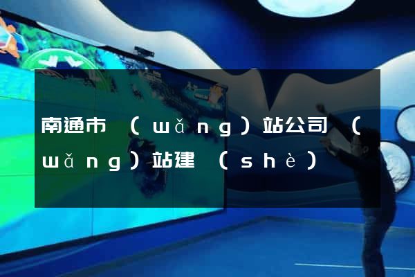南通市網(wǎng)站公司網(wǎng)站建設(shè)