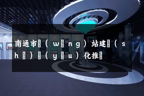 南通市網(wǎng)站建設(shè)優(yōu)化推廣