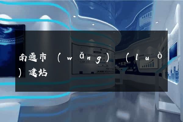 南通市網(wǎng)絡(luò)建站