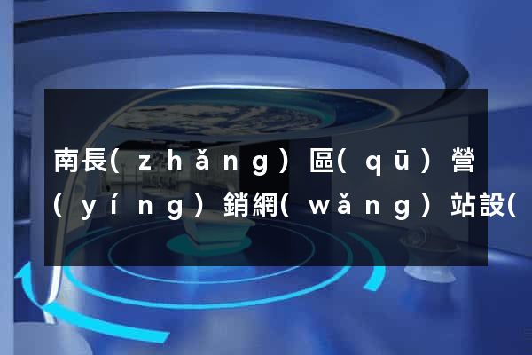 南長(zhǎng)區(qū)營(yíng)銷網(wǎng)站設(shè)計(jì)