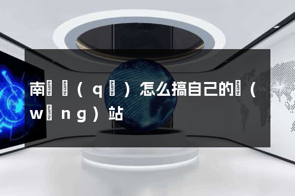南長區(qū)怎么搞自己的網(wǎng)站