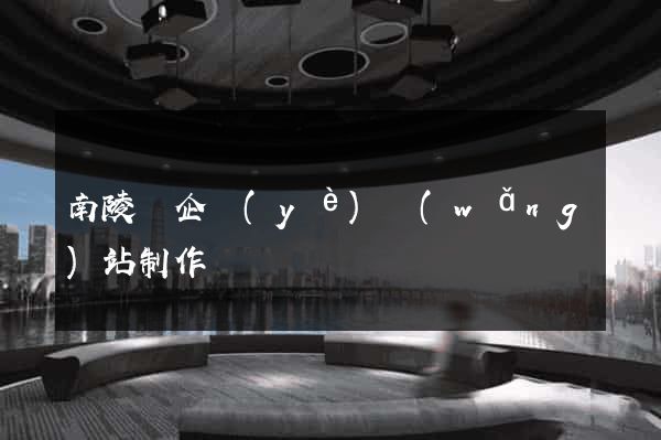 南陵縣企業(yè)網(wǎng)站制作