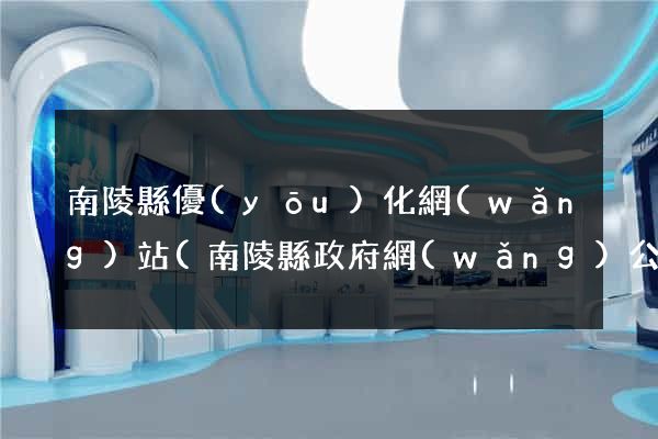 南陵縣優(yōu)化網(wǎng)站(南陵縣政府網(wǎng)公告公示)
