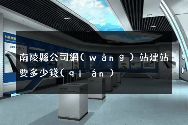南陵縣公司網(wǎng)站建站要多少錢(qián)