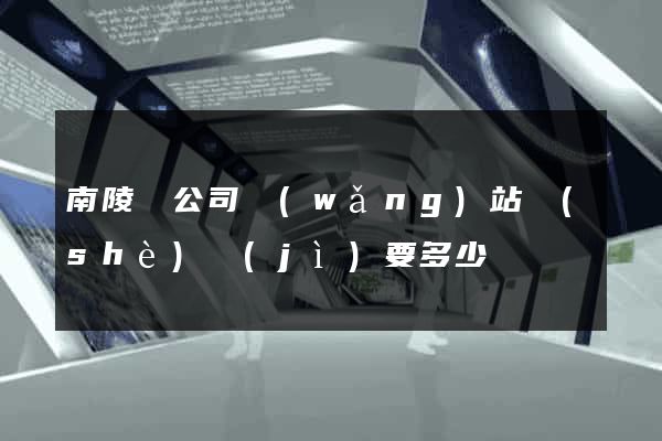 南陵縣公司網(wǎng)站設(shè)計(jì)要多少錢