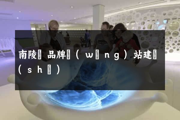 南陵縣品牌網(wǎng)站建設(shè)