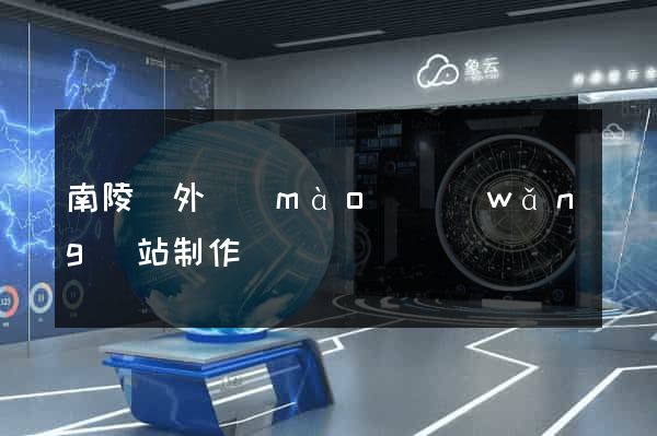 南陵縣外貿(mào)網(wǎng)站制作