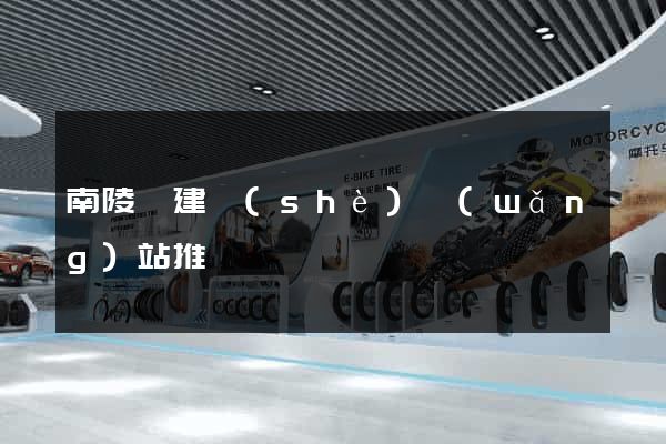南陵縣建設(shè)網(wǎng)站推廣