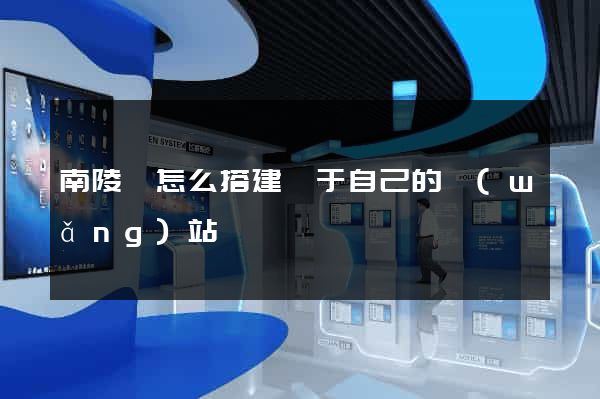南陵縣怎么搭建屬于自己的網(wǎng)站