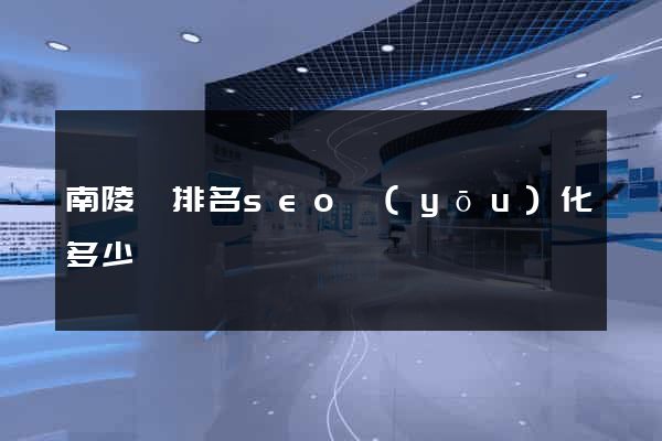 南陵縣排名seo優(yōu)化多少錢