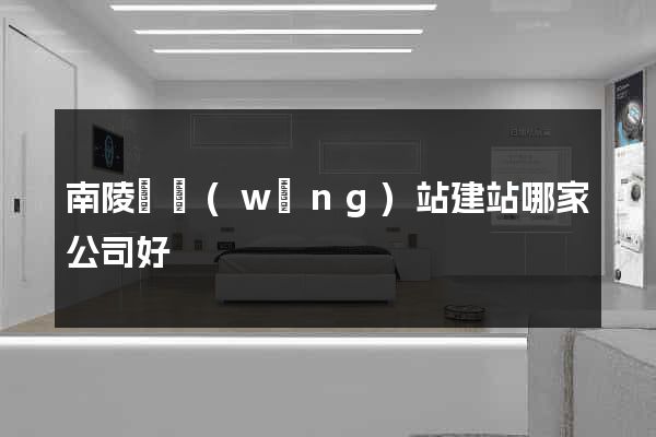 南陵縣網(wǎng)站建站哪家公司好