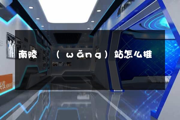 南陵縣網(wǎng)站怎么推廣