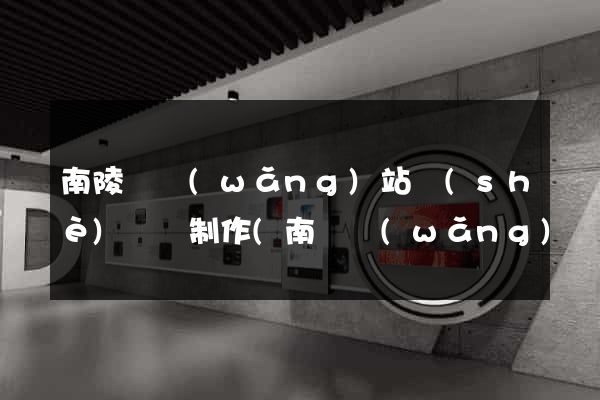 南陵縣網(wǎng)站設(shè)計與制作(南縣網(wǎng)頁設(shè)計)