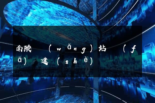 南陵縣網(wǎng)站開發(fā)與建設(shè)