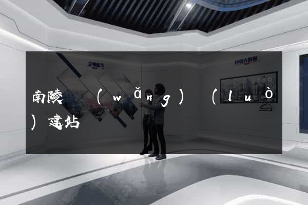 南陵縣網(wǎng)絡(luò)建站