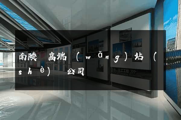 南陵縣高端網(wǎng)站設(shè)計公司