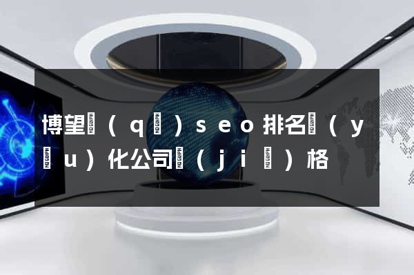 博望區(qū)seo排名優(yōu)化公司價(jià)格