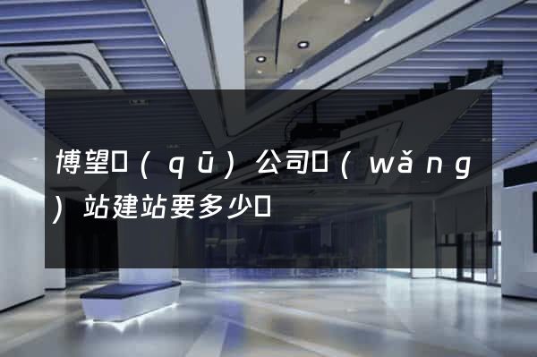 博望區(qū)公司網(wǎng)站建站要多少錢