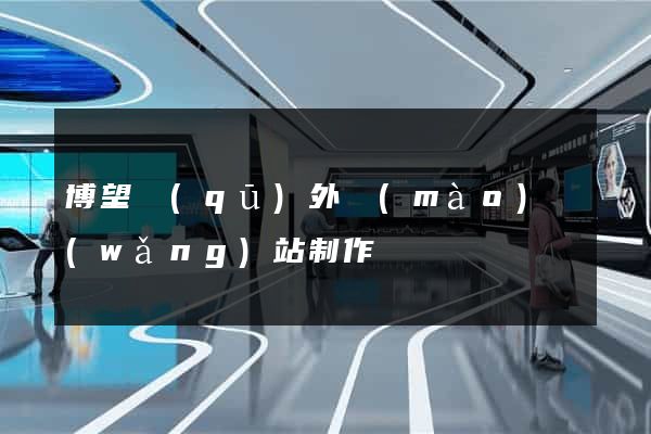 博望區(qū)外貿(mào)網(wǎng)站制作
