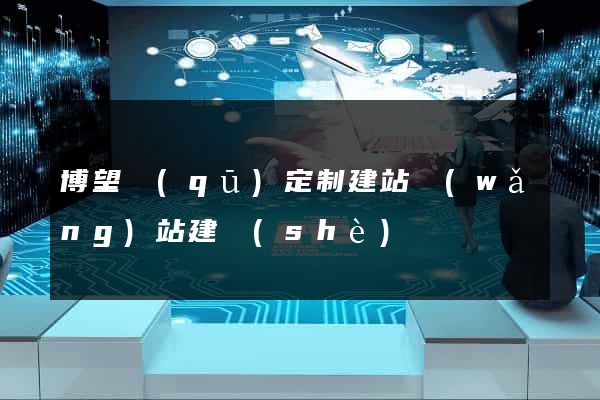 博望區(qū)定制建站網(wǎng)站建設(shè)