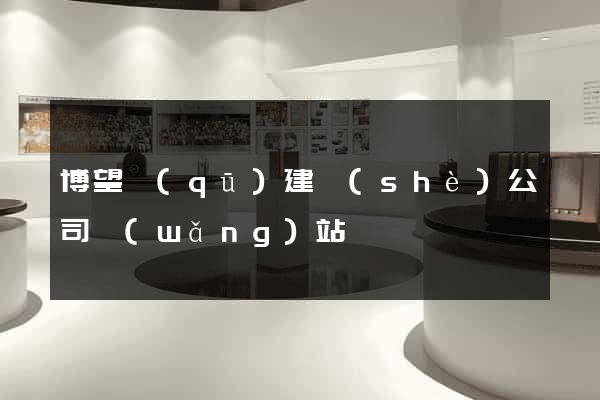 博望區(qū)建設(shè)公司網(wǎng)站