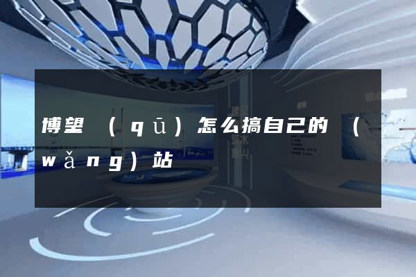 博望區(qū)怎么搞自己的網(wǎng)站