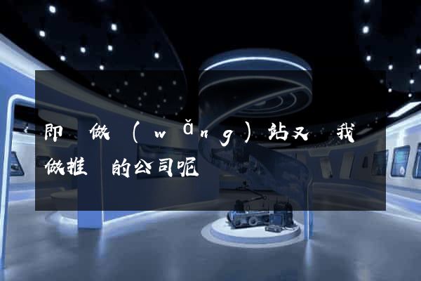 即給做網(wǎng)站又給我們做推廣的公司呢
