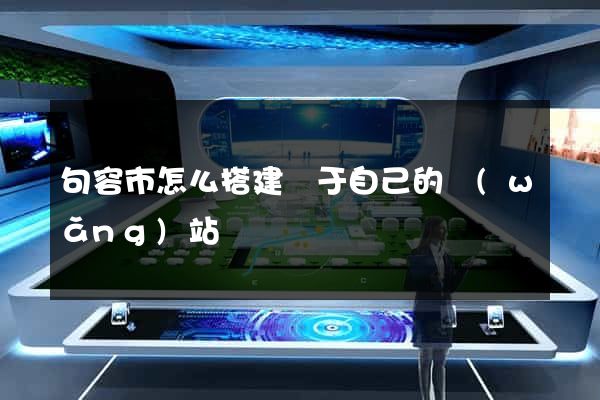 句容市怎么搭建屬于自己的網(wǎng)站