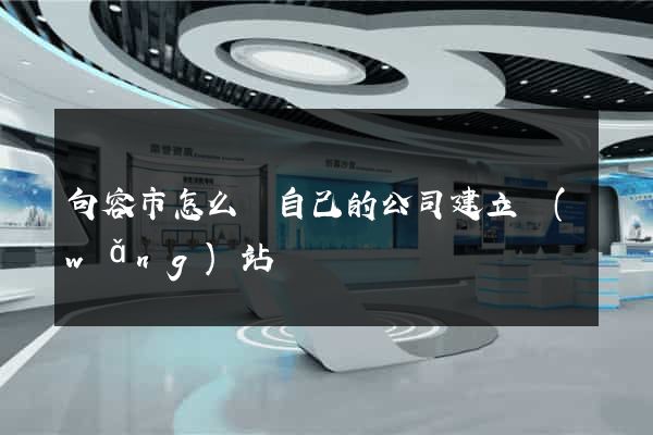 句容市怎么給自己的公司建立網(wǎng)站